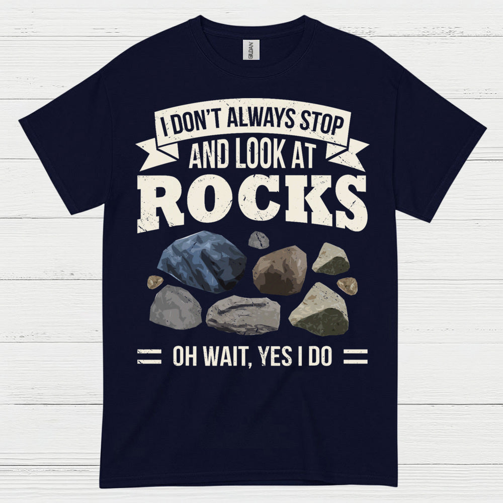 I Dont Always Stop And Look At Rocks T Shirt