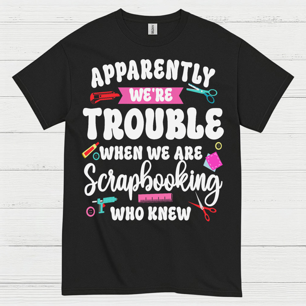 Apparently We're Trouble Scrapbooking Humor T Shirt