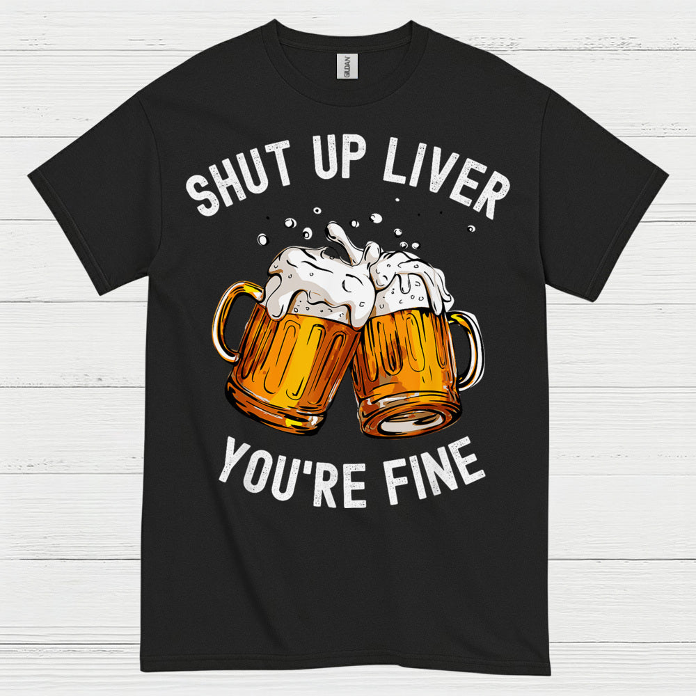 Shut Up Liver You're Fine T Shirt