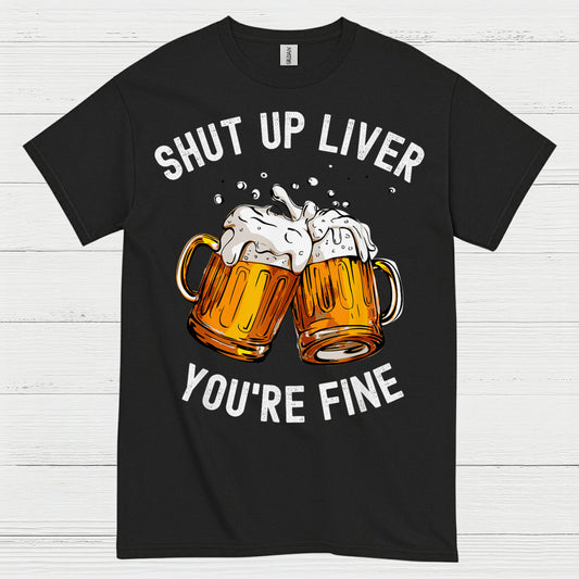 Shut Up Liver You're Fine T Shirt