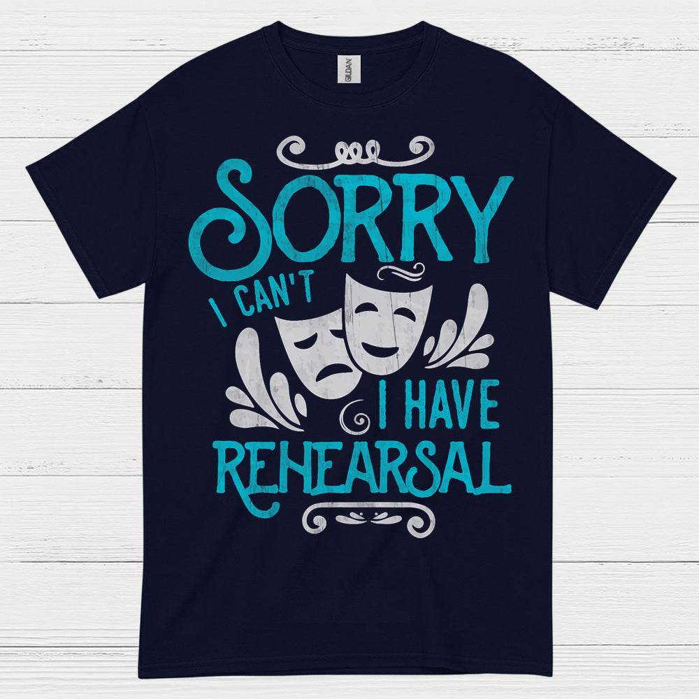 Sorry I Can’t I Have Rehearsal T Shirt