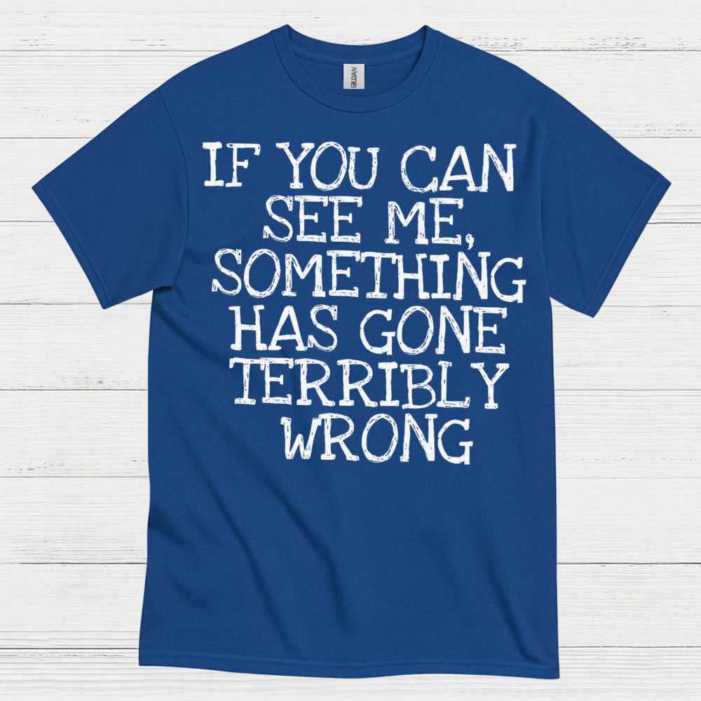 If You Can See Me Something Has Gone Wrong T Shirt