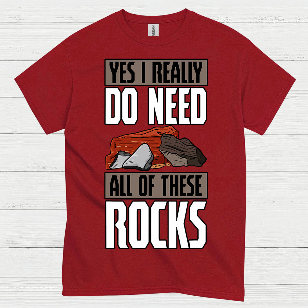 Yes I Really Do Need All Of These Rocks T Shirt