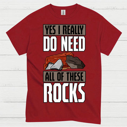 Yes I Really Do Need All Of These Rocks T Shirt
