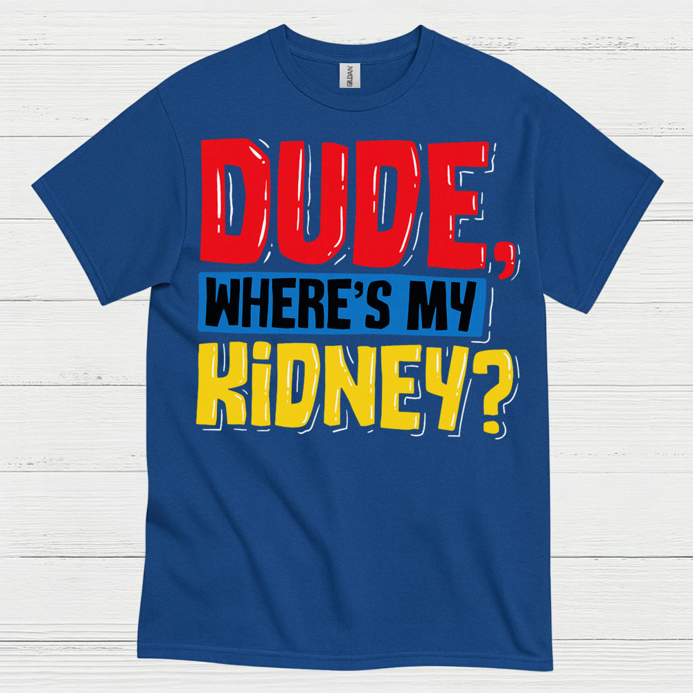 Dude Wheres My Kidney Funny Humor T Shirt