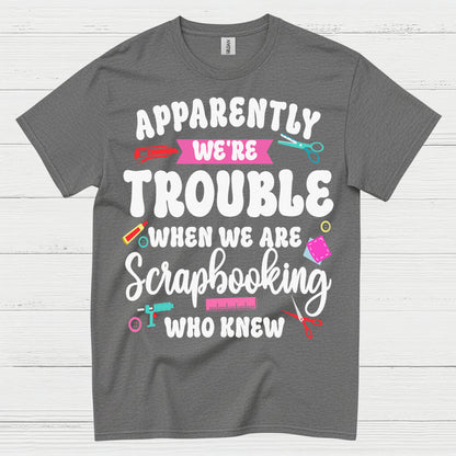 Apparently We're Trouble Scrapbooking Humor T Shirt
