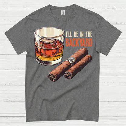 I’ll Be In The Backyard Whiskey Cigar T Shirt