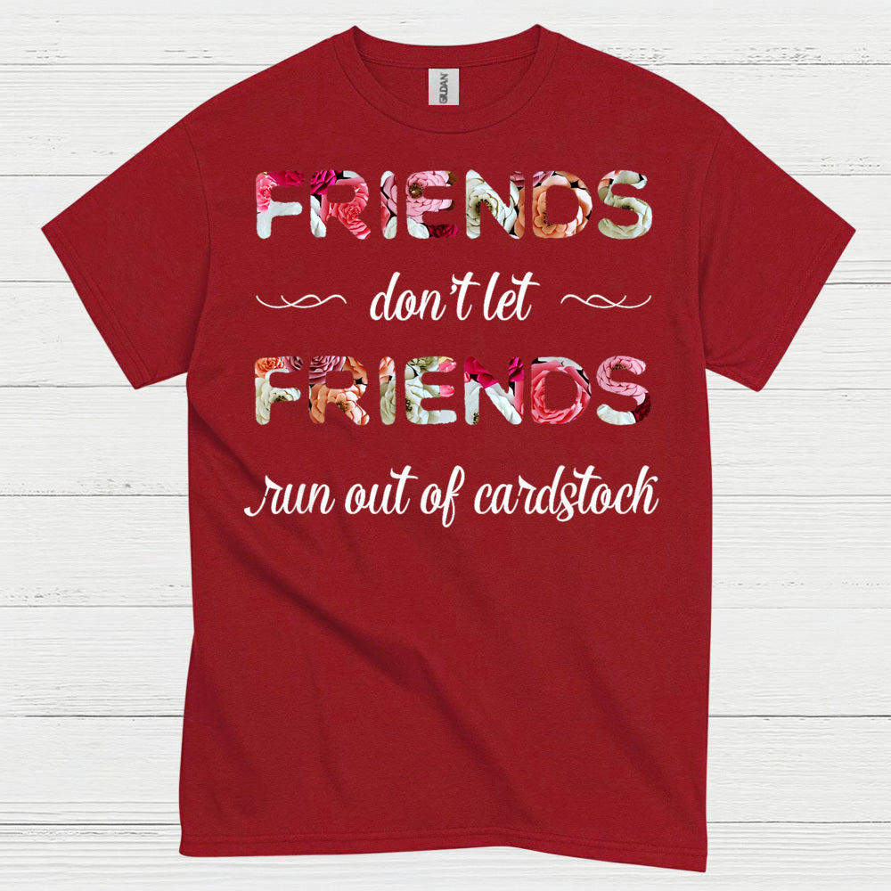 Friends Don’t Let Friends Run Out Of Cardstock T Shirt
