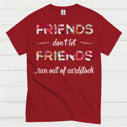 Friends Don’t Let Friends Run Out Of Cardstock T Shirt