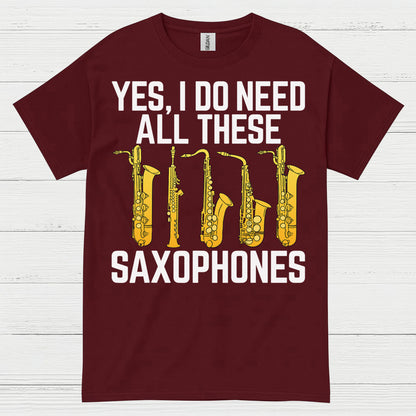 Yes I Do Need All These Saxophones T Shirt