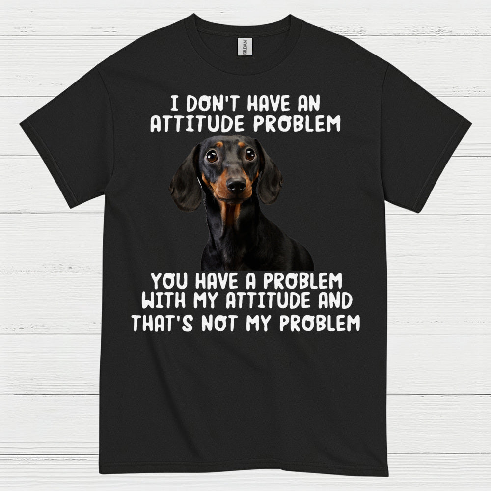 I Dont Have An Attitude Problem Dachshund Dog T Shirt