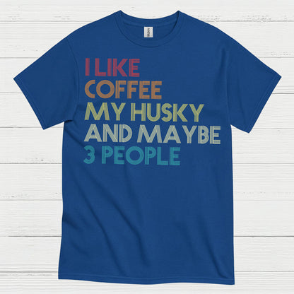 I Like Coffee My Husky And Maybe Quote T Shirt