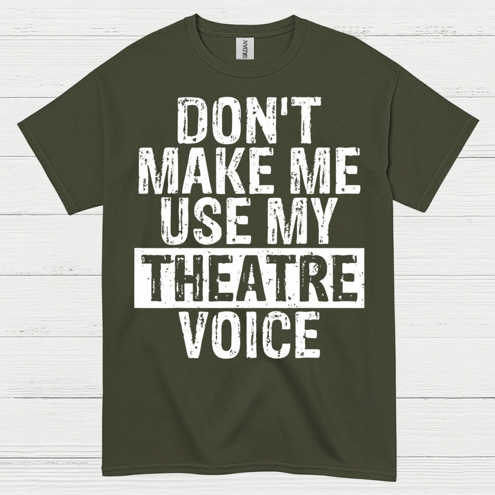 Don’t Make Me Use My Theatre Voice T Shirt