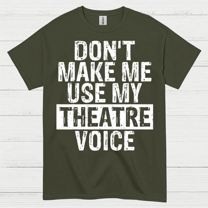 Don’t Make Me Use My Theatre Voice T Shirt