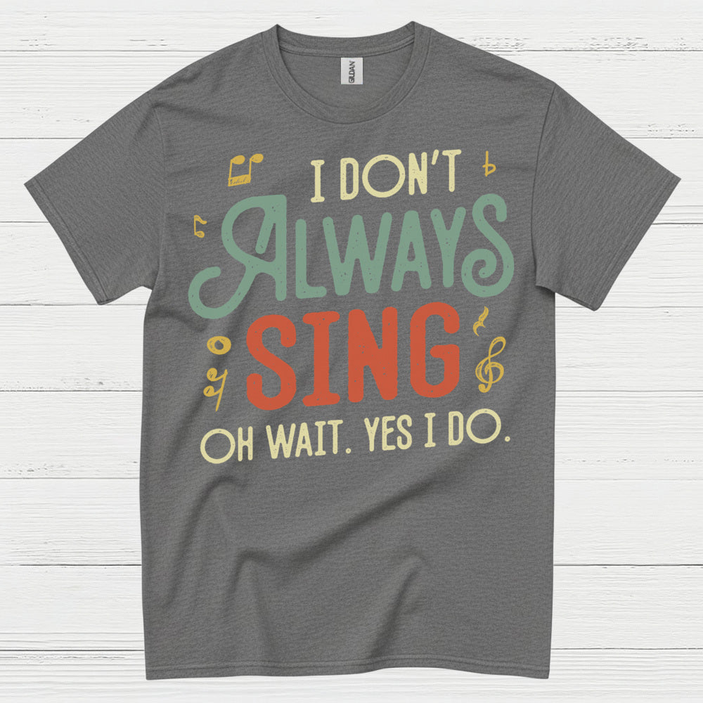 I Don’t Always Sing Funny Singing T Shirt