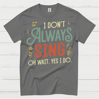 I Don’t Always Sing Funny Singing T Shirt