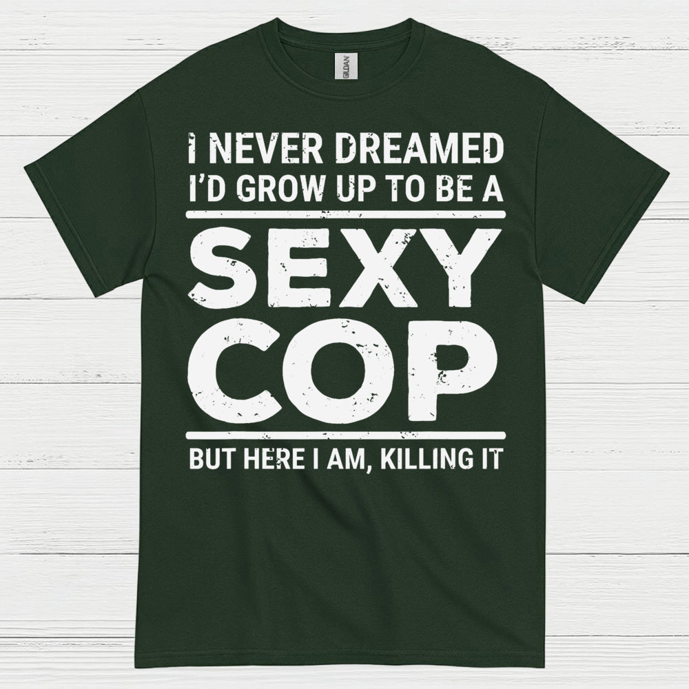 I Never Dreamed Id Grow Up To Be A Sexy Cop T Shirt