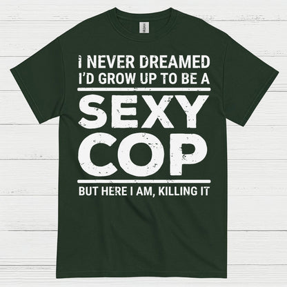 I Never Dreamed Id Grow Up To Be A Sexy Cop T Shirt