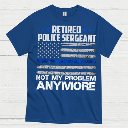 Retired Police Sergeant Not My Problem Anymore T Shirt