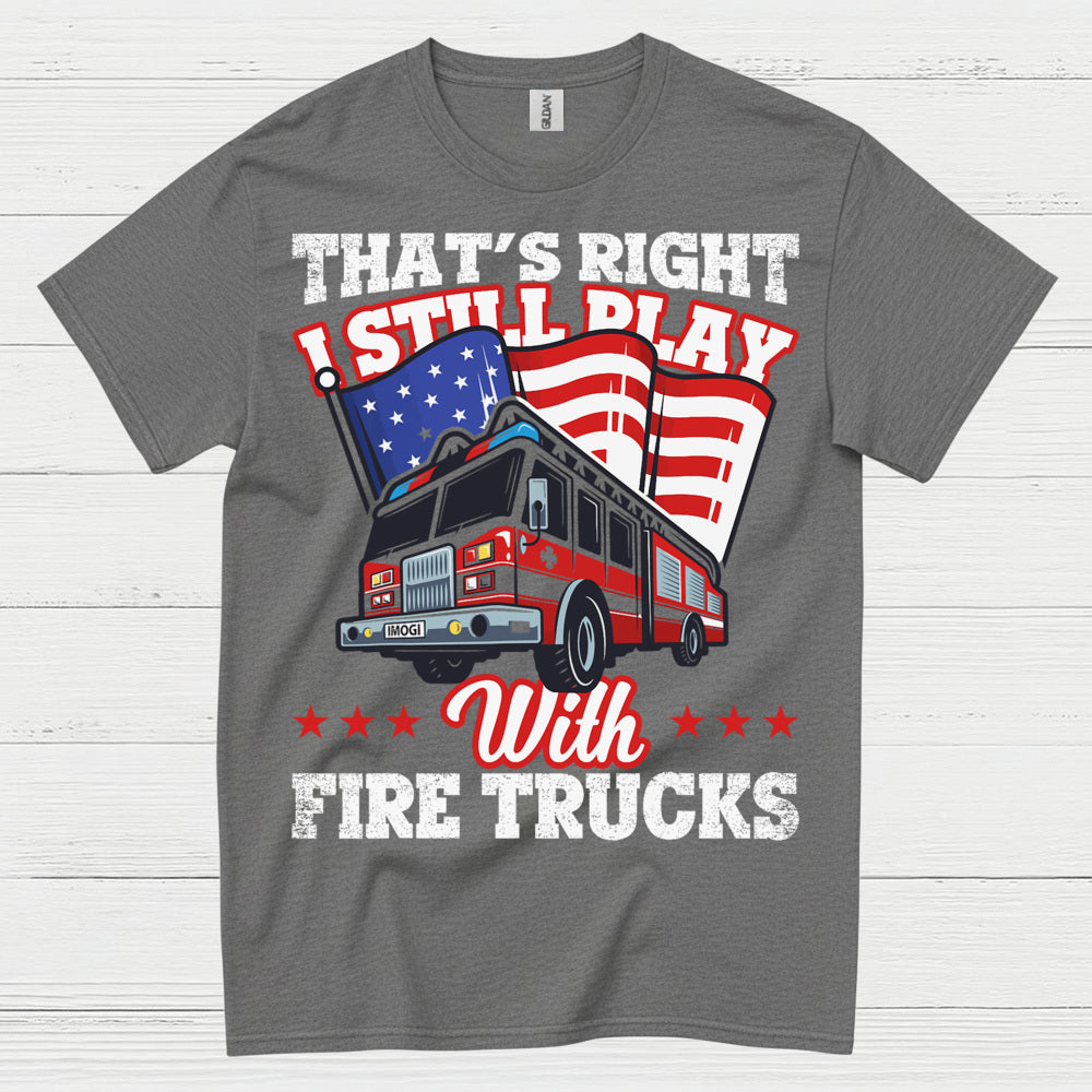I Still Play With Fire Trucks Firefighter T Shirt