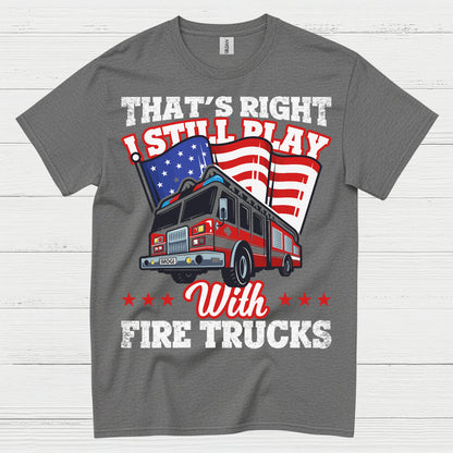 I Still Play With Fire Trucks Firefighter T Shirt