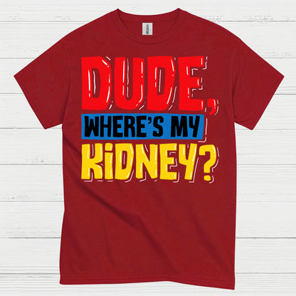 Dude Wheres My Kidney Funny Humor T Shirt