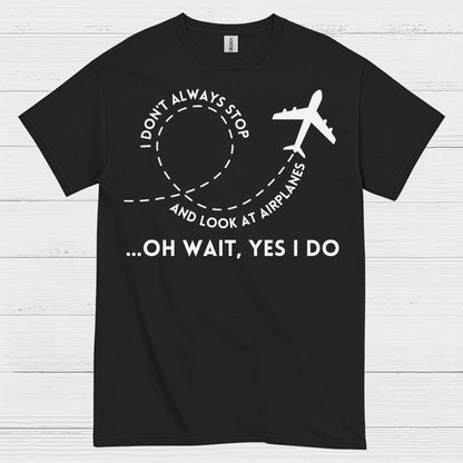 I Don’t Always Stop And Look At Airplanes T Shirt
