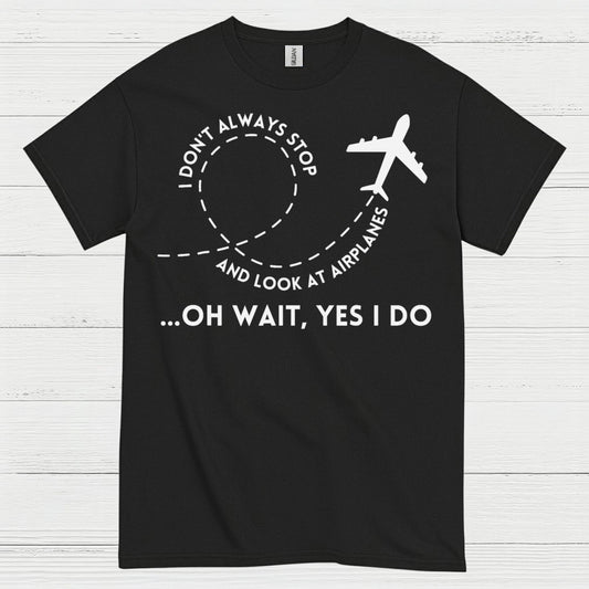 I Don’t Always Stop And Look At Airplanes T Shirt