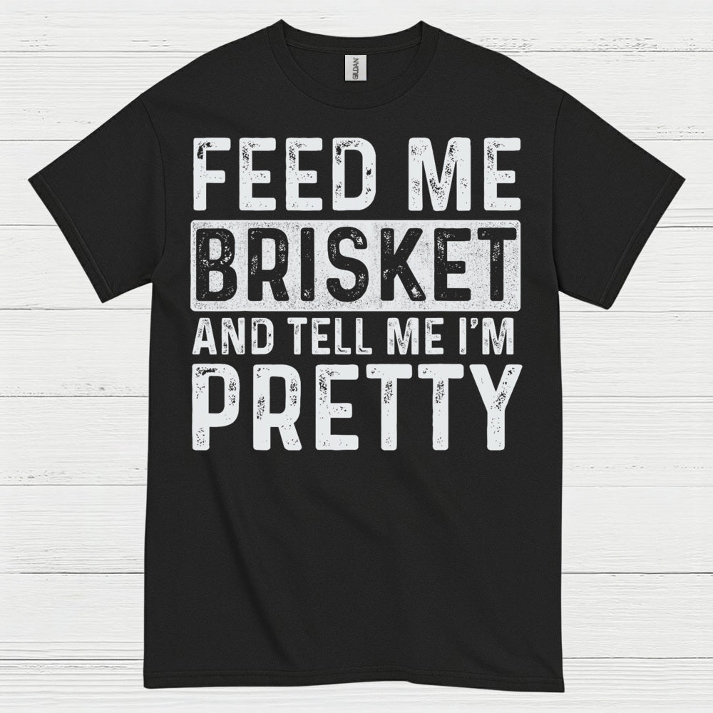 Feed Me Brisket And Tell Me I’m Pretty T Shirt