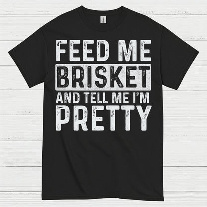 Feed Me Brisket And Tell Me I’m Pretty T Shirt
