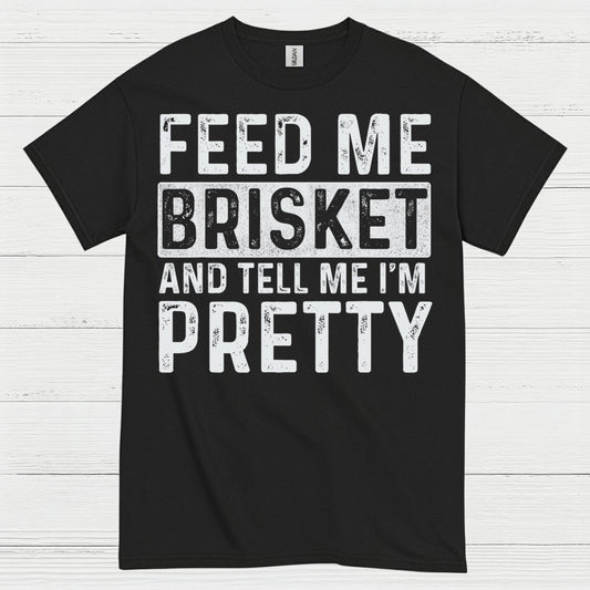 Feed Me Brisket And Tell Me I’m Pretty T Shirt