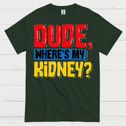 Dude Wheres My Kidney Funny Humor T Shirt