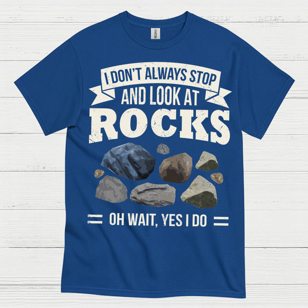 I Dont Always Stop And Look At Rocks T Shirt