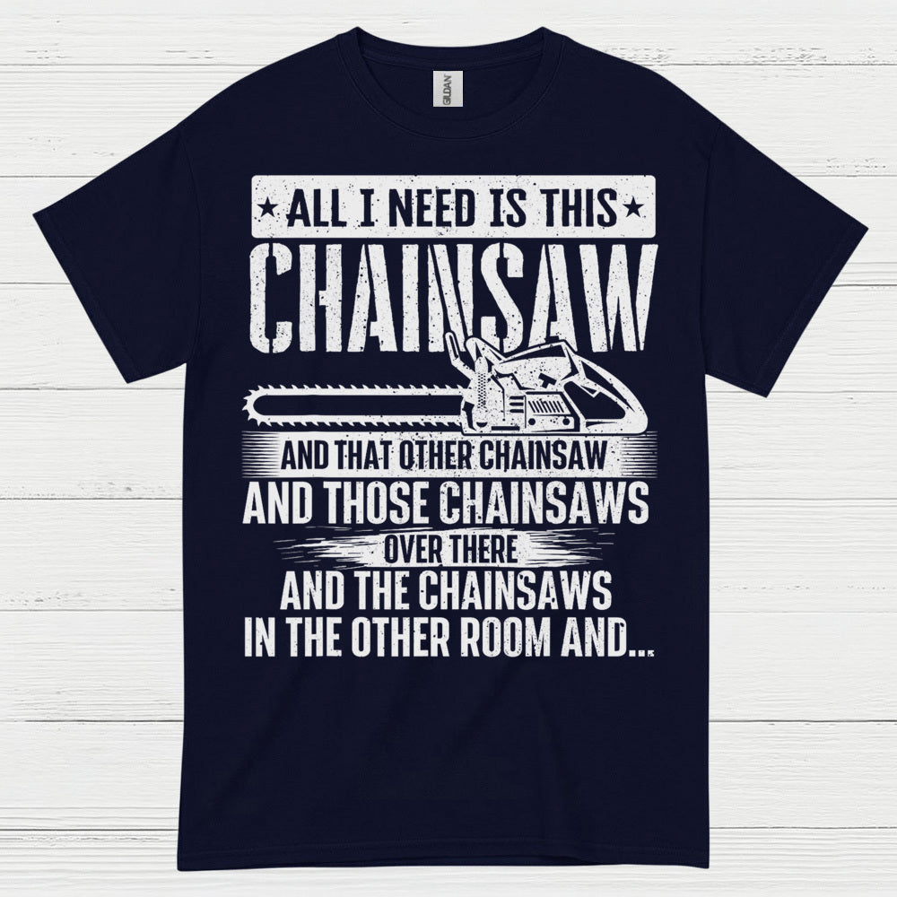 All I Need Is This Chainsaw T Shirt