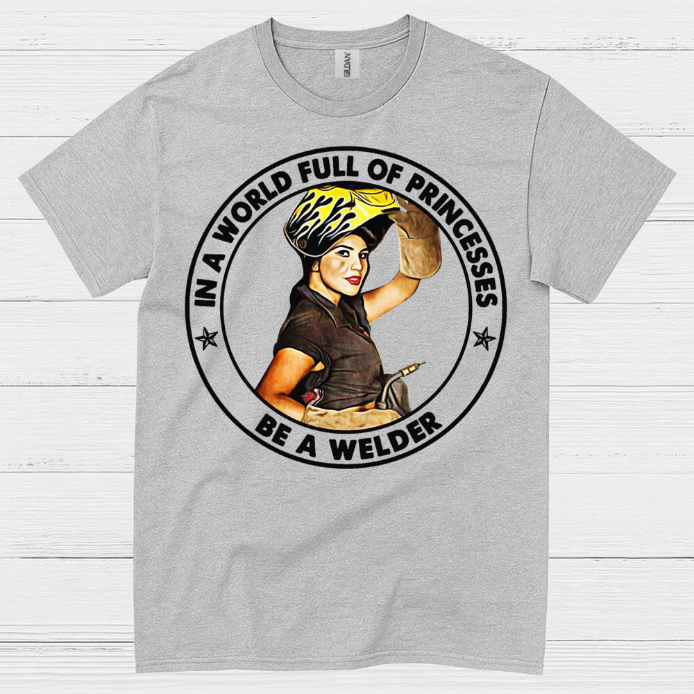 In A World Full Of Princesses Be A Welder T Shirt