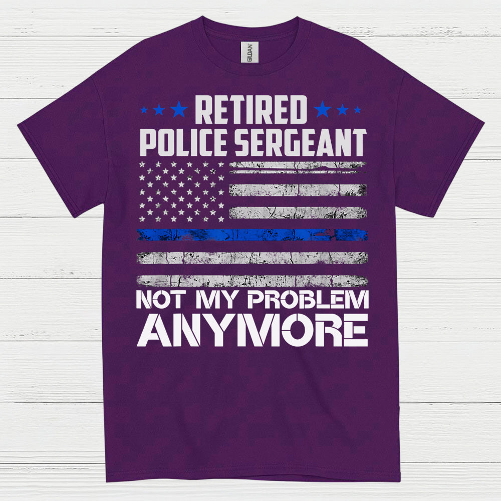 Retired Police Sergeant Not My Problem Anymore T Shirt