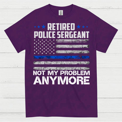 Retired Police Sergeant Not My Problem Anymore T Shirt