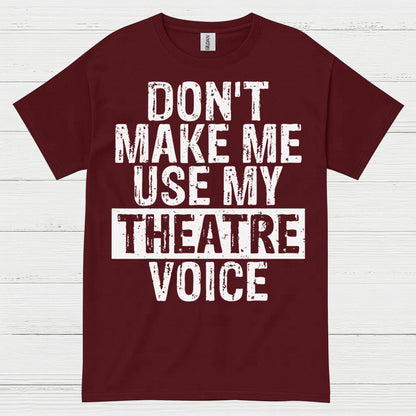 Don’t Make Me Use My Theatre Voice T Shirt