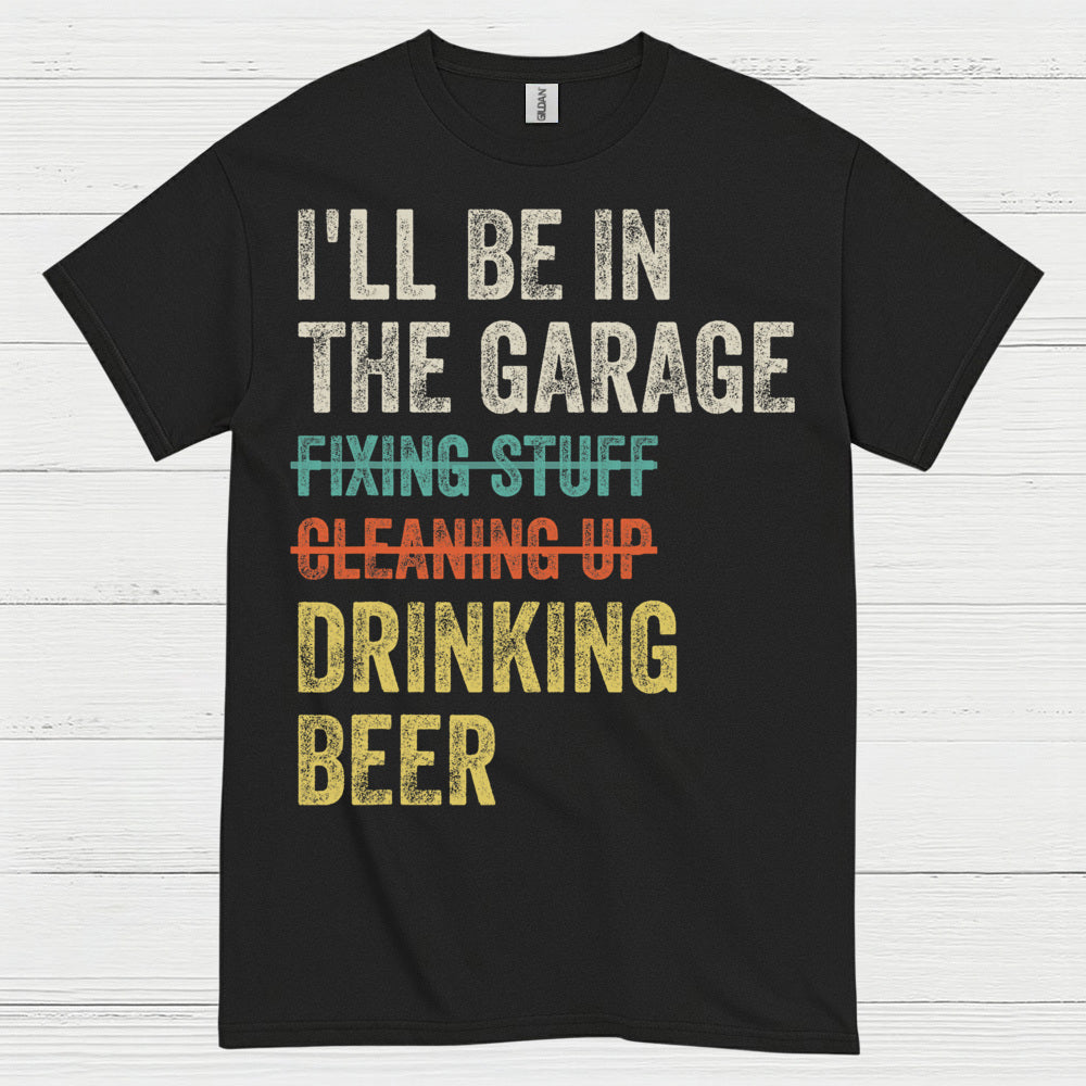 I'll Be In The Garage Drinking Beer T Shirt