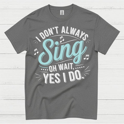I Don’t Always Sing Music Lover T Shirt