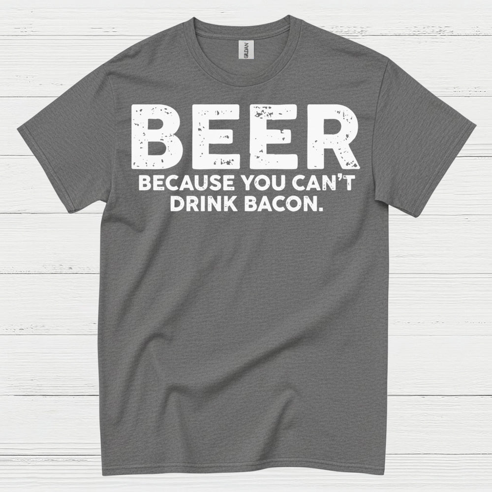 Beer Because You Can't Drink Bacon T Shirt