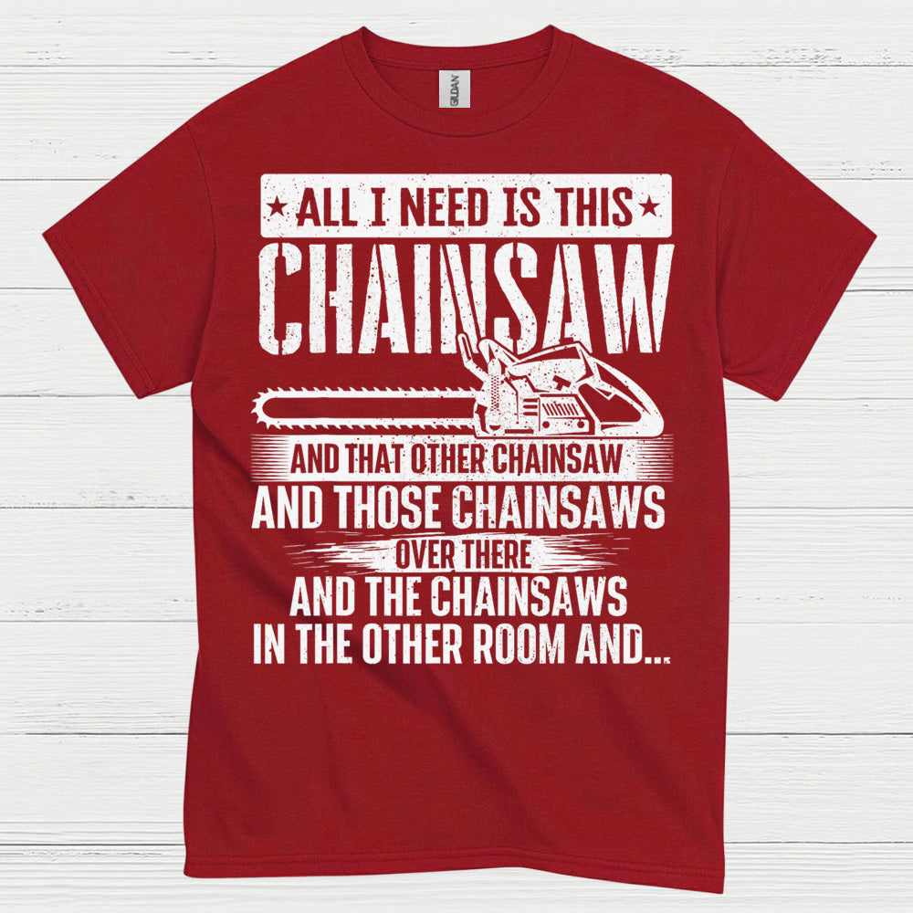 All I Need Is This Chainsaw T Shirt