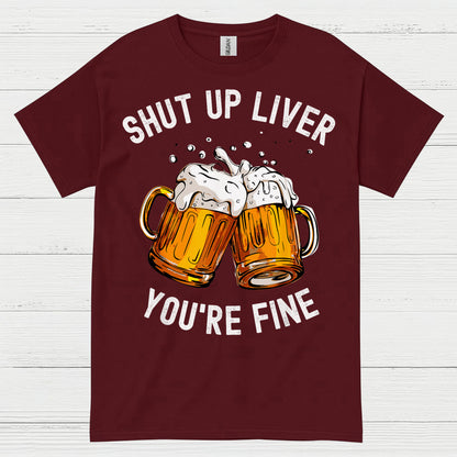 Shut Up Liver You're Fine T Shirt