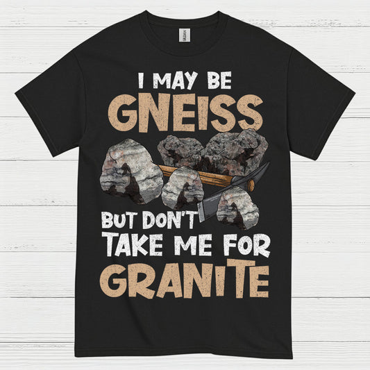 I May Be Gneiss But Dont Take Me For Granite T Shirt