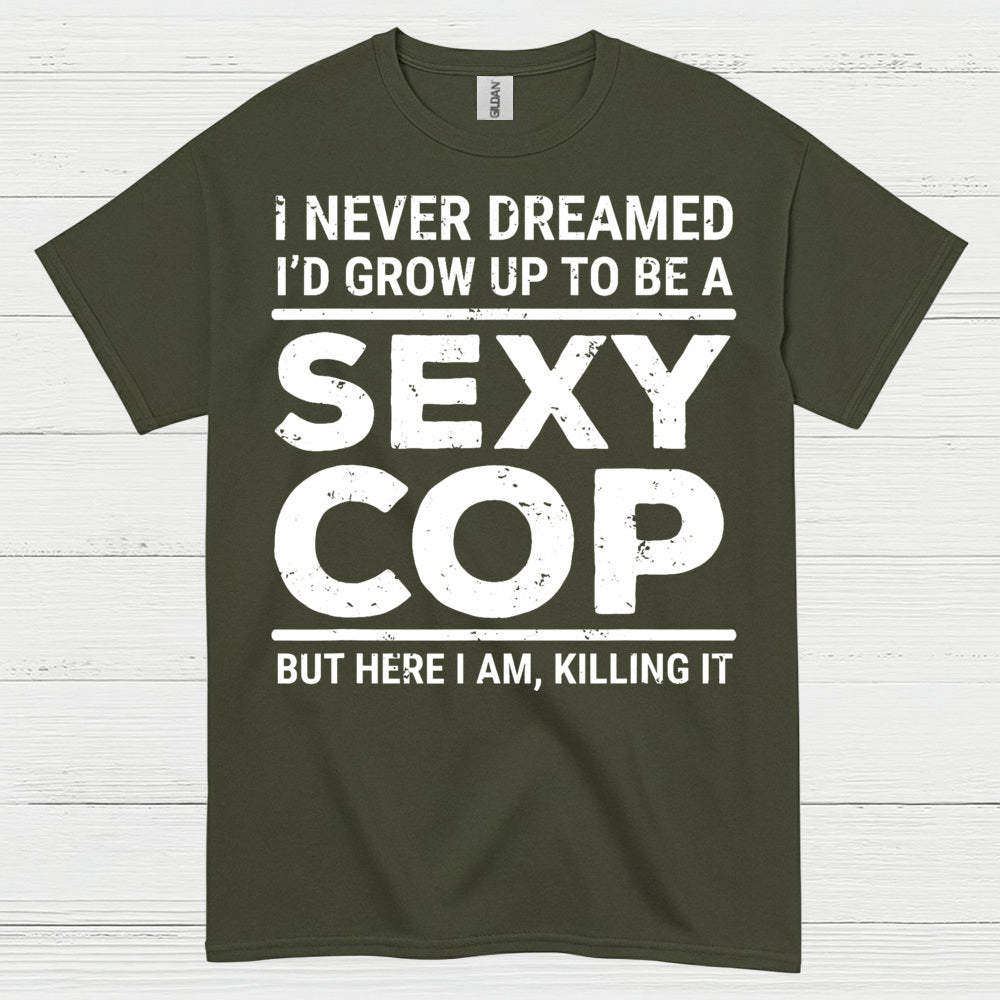 I Never Dreamed Id Grow Up To Be A Sexy Cop T Shirt