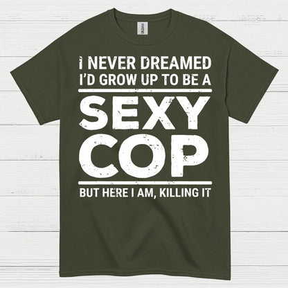 I Never Dreamed Id Grow Up To Be A Sexy Cop T Shirt