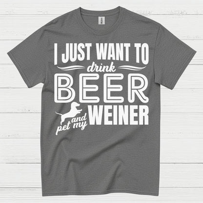 I Just Want To Drink Beer And Pet My Weiner T Shirt