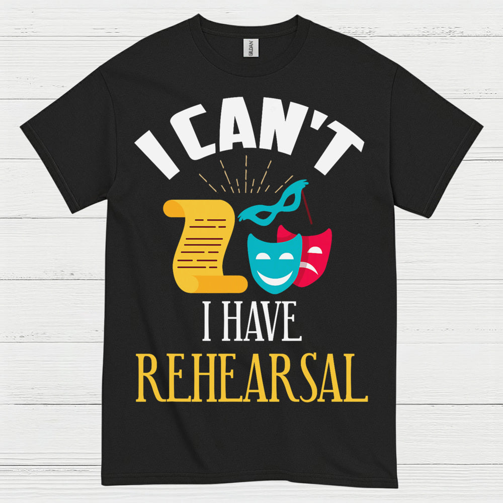 I Can’t I Have Rehearsal T Shirt
