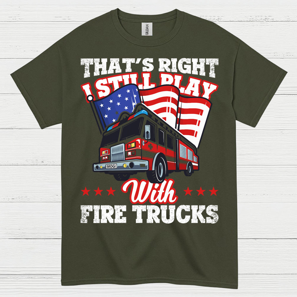 I Still Play With Fire Trucks Firefighter T Shirt