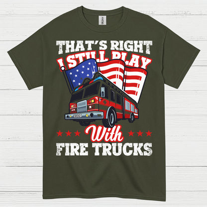 I Still Play With Fire Trucks Firefighter T Shirt
